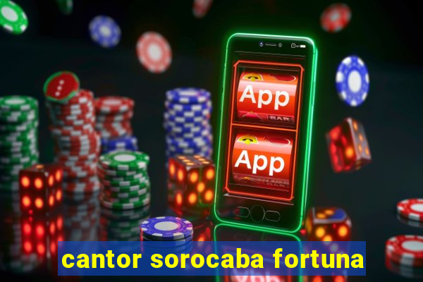 cantor sorocaba fortuna